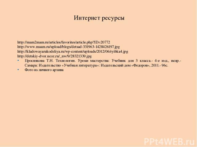 Интернет ресурсы http://mam2mam.ru/articles/favorites/article.php?ID=20772 http://www.maam.ru/upload/blogs/detsad-331963-1428426197.jpg http://kladowayarukodeliya.ru/wp-content/uploads/2012/06/ryibka4.jpg http://detskiy-dvor.ucoz.ru/_nw/9/28321339.j…