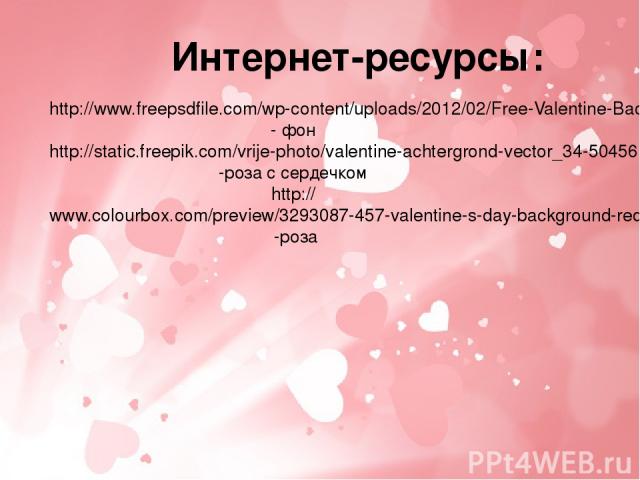 Интернет-ресурсы: http://www.freepsdfile.com/wp-content/uploads/2012/02/Free-Valentine-Background.jpg- фон http://static.freepik.com/vrije-photo/valentine-achtergrond-vector_34-50456.jpg-роза с сердечком http://www.colourbox.com/preview/3293087-457-…