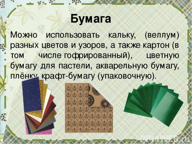 Бумага Можно использовать кальку, (веллум) разных цветов и узоров, а также картон (в том числе гофрированный), цветную бумагу для пастели, акварельную бумагу, плёнку, крафт-бумагу (упаковочную).