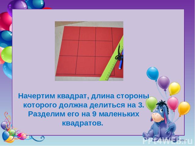 Tatyana Latesheva Начертим квадрат, длина стороны которого должна делиться на 3. Разделим его на 9 маленьких квадратов.
