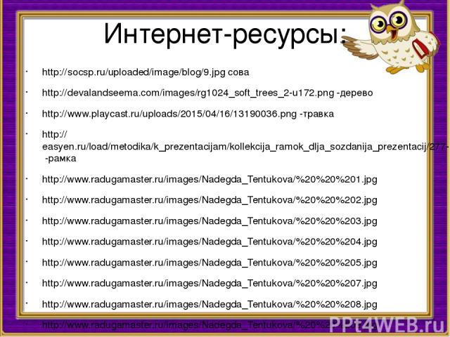 Интернет-ресурсы: http://socsp.ru/uploaded/image/blog/9.jpg сова http://devalandseema.com/images/rg1024_soft_trees_2-u172.png -дерево http://www.playcast.ru/uploads/2015/04/16/13190036.png -травка http://easyen.ru/load/metodika/k_prezentacijam/kolle…