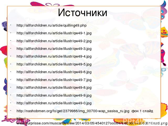 Источники http://allforchildren.ru/article/quilling49.php http://allforchildren.ru/article/illustr/qw49-1.jpg http://allforchildren.ru/article/illustr/qw49-2.jpg http://allforchildren.ru/article/illustr/qw49-3.jpg http://allforchildren.ru/article/il…