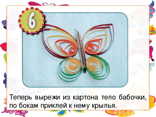 Теперь вырежи из картона тело бабочки, по бокам приклей к нему крылья.