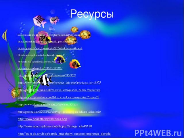 Ресурсы Шаблон для презентации - http://studylesson.net/akvarium/ http://deti-online.com/zagadki/zagadki-pro-ryb/zagadkriu/ http://aqualog.ru/new_forum/topic/5817-ob-akvariumakh-neob http://startuperblog.ru/v-bolshoy-akvarium-2/ http://abo.ua/akvari…