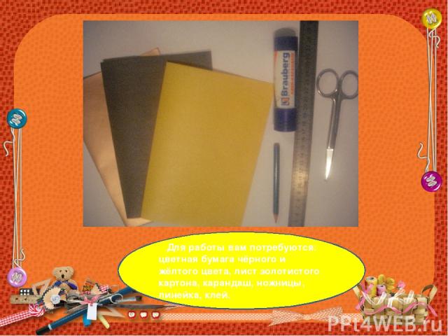 Для работы вам потребуются: цветная бумага чёрного и жёлтого цвета, лист золотистого картона, карандаш, ножницы, линейка, клей.