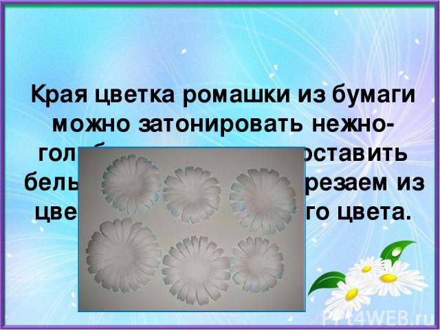 Края цветка ромашки из бумаги можно затонировать нежно-голубым цветом или оставить белыми, серединку вырезаем из цветной бумаги жёлтого цвета.  