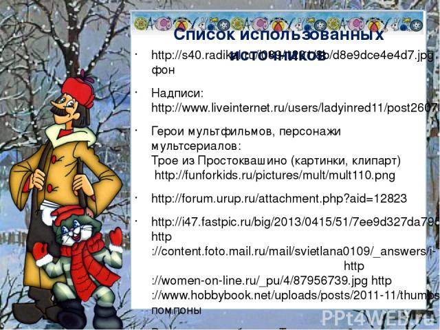 Список использованных источников http://s40.radikal.ru/i089/1201/8b/d8e9dce4e4d7.jpg фон Надписи:http://www.liveinternet.ru/users/ladyinred11/post260788825/ Герои мультфильмов, персонажи мультсериалов: Трое из Простоквашино (картинки, клипарт) http:…