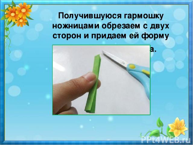 Получившуюся гармошку ножницами обрезаем с двух сторон и придаем ей форму продолговатого листа. 
