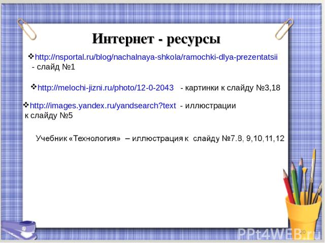 Интернет - ресурсы * http://images.yandex.ru/yandsearch?text - иллюстрации к слайду №5 http://nsportal.ru/blog/nachalnaya-shkola/ramochki-dlya-prezentatsii - слайд №1 http://melochi-jizni.ru/photo/12-0-2043 - картинки к слайду №3,18