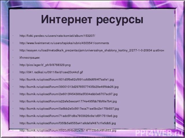 Интернет ресурсы http://fotki.yandex.ru/users/nata-komiati/album/153207/ http://www.liveinternet.ru/users/tapioka/rubric/4303541/comments http://easyen.ru/load/metodika/k_prezentacijam/universalnye_shablony_kartiny_2/277-1-0-20834 шаблон Иллюстрации…