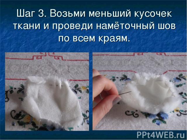 Шаг 3. Возьми меньший кусочек ткани и проведи намёточный шов по всем краям.