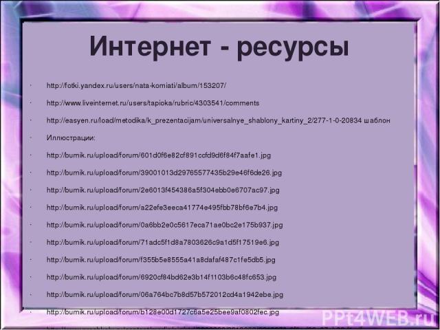 Интернет - ресурсы http://fotki.yandex.ru/users/nata-komiati/album/153207/ http://www.liveinternet.ru/users/tapioka/rubric/4303541/comments http://easyen.ru/load/metodika/k_prezentacijam/universalnye_shablony_kartiny_2/277-1-0-20834 шаблон Иллюстрац…