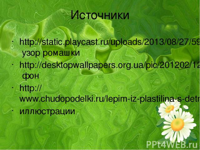 Источники http://static.playcast.ru/uploads/2013/08/27/5956929.png узор ромашки http://desktopwallpapers.org.ua/pic/201202/1280x768/desktopwallpapers.org.ua-11784.jpg фон http://www.chudopodelki.ru/lepim-iz-plastilina-s-detmi-krosha-iz-smesharikov.h…