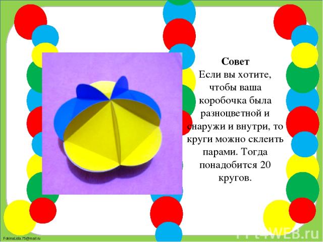 Совет Если вы хотите, чтобы ваша коробочка была разноцветной и снаружи и внутри, то круги можно склеить парами. Тогда понадобится 20 кругов. FokinaLida.75@mail.ru