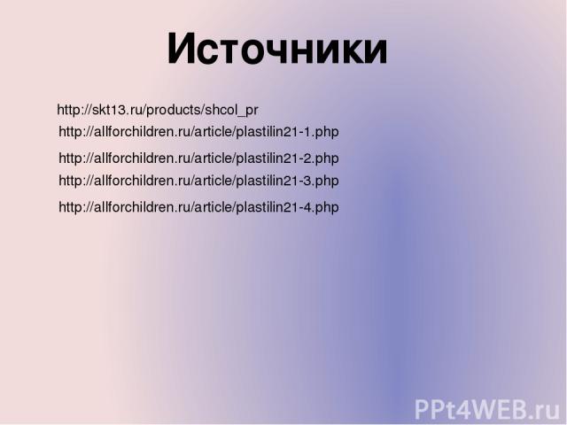 Источники http://skt13.ru/products/shcol_pr http://allforchildren.ru/article/plastilin21-1.php http://allforchildren.ru/article/plastilin21-2.php http://allforchildren.ru/article/plastilin21-4.php http://allforchildren.ru/article/plastilin21-3.php