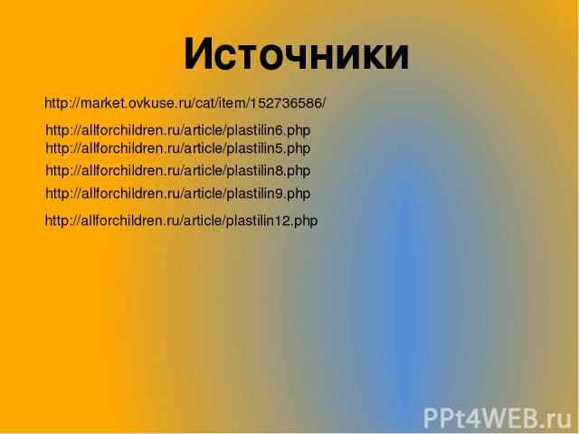 Источники http://market.ovkuse.ru/cat/item/152736586/ http://allforchildren.ru/article/plastilin6.php http://allforchildren.ru/article/plastilin5.php http://allforchildren.ru/article/plastilin8.php http://allforchildren.ru/article/plastilin9.php htt…