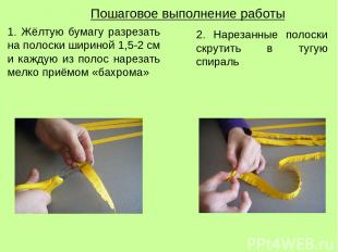 Пошаговое выполнение работы 1. Жёлтую бумагу разрезать на полоски шириной 1,5-2