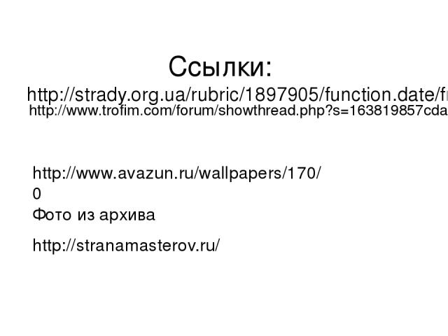 Ссылки: http://strady.org.ua/rubric/1897905/function.date/friends/friends/friends/page1.html http://www.trofim.com/forum/showthread.php?s=163819857cdaae98f171bb0b847fa55b&p=322444&mode=linear http://www.avazun.ru/wallpapers/170/0 Фото из архива http…