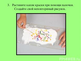 3.   Растяните капли краски при помощи палочки. Создайте свой неповторимый рисун