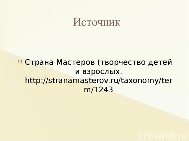 Страна Мастеров (творчество детей и взрослых. http://stranamasterov.ru/taxonomy/term/1243 Источник