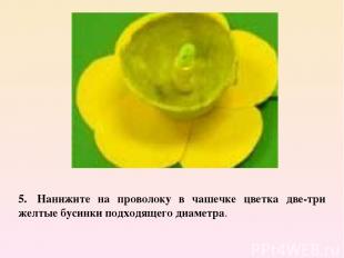 5.  Нанижите на проволоку в чашечке цветка две-три желтые бусинки подходящего ди