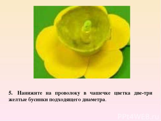 5.  Нанижите на проволоку в чашечке цветка две-три желтые бусинки подходящего диаметра.