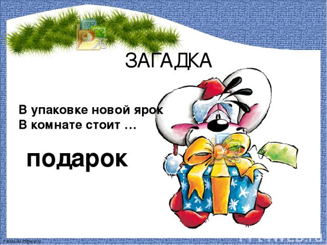 В упаковке новой ярок В комнате стоит … подарок ЗАГАДКА FokinaLida.75@mail.ru