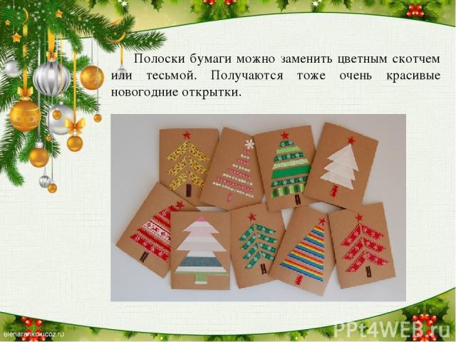 Полоски бумаги можно заменить цветным скотчем или тесьмой. Получаются тоже очень красивые новогодние открытки.