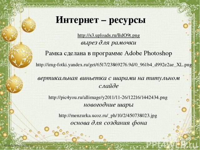 Интернет – ресурсы http://s3.uploads.ru/BdO9t.png вырез для рамочки Рамка сделана в программе Adobe Photoshop http://img-fotki.yandex.ru/get/6517/23869276.9d/0_961b4_d992e2ae_XL.png вертикальная виньетка с шарами на титульном слайде http://pic4you.r…