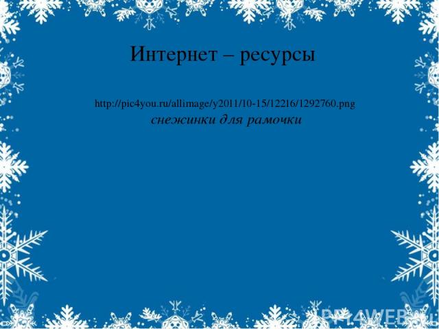 Интернет – ресурсы http://pic4you.ru/allimage/y2011/10-15/12216/1292760.png снежинки для рамочки