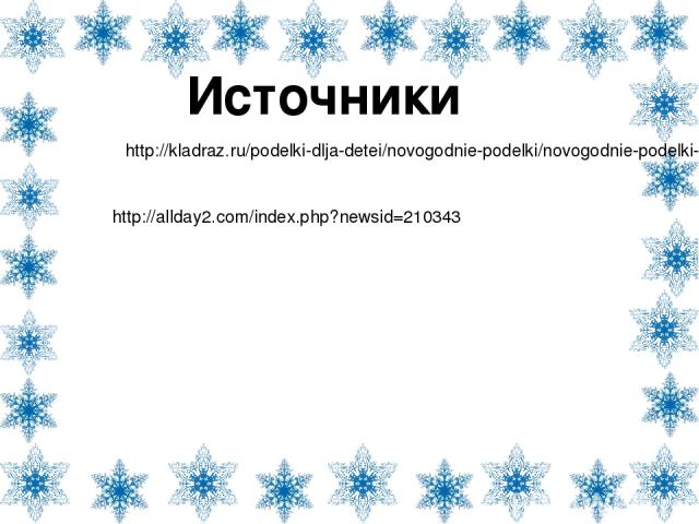 Источники http://kladraz.ru/podelki-dlja-detei/novogodnie-podelki/novogodnie-podelki-dlja-detskogo-sada-snezhinki.html http://allday2.com/index.php?newsid=210343