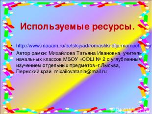 Используемые ресурсы. http://www.maaam.ru/detskijsad/romashki-dlja-mamochki.html