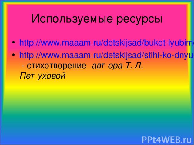 Используемые ресурсы http://www.maaam.ru/detskijsad/buket-lyubimoi-mame.html http://www.maaam.ru/detskijsad/stihi-ko-dnyu-materi.html - стихотворение автора Т. Л. Петуховой