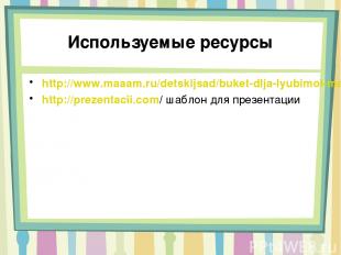 Используемые ресурсы http://www.maaam.ru/detskijsad/buket-dlja-lyubimoi-mamochki
