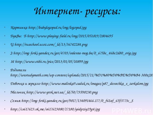 Интернет- ресурсы: Картинка http://babylogoped.ru/img/logoped.jpg Буквы: Б http://www.playing-field.ru/img/2015/051819/2804695 Ц http://russchool.ucoz.com/_ld/13/36742284.png З http://img-fotki.yandex.ru/get/4703/valenta-mog.ba/0_675bc_46bc2d80_orig…