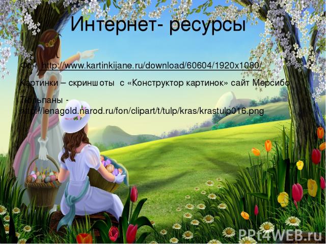 Интернет- ресурсы Фон http://www.kartinkijane.ru/download/60604/1920x1080/ Картинки – скриншоты с «Конструктор картинок» сайт Мерсибо Тюльпаны - http://lenagold.narod.ru/fon/clipart/t/tulp/kras/krastulp016.png