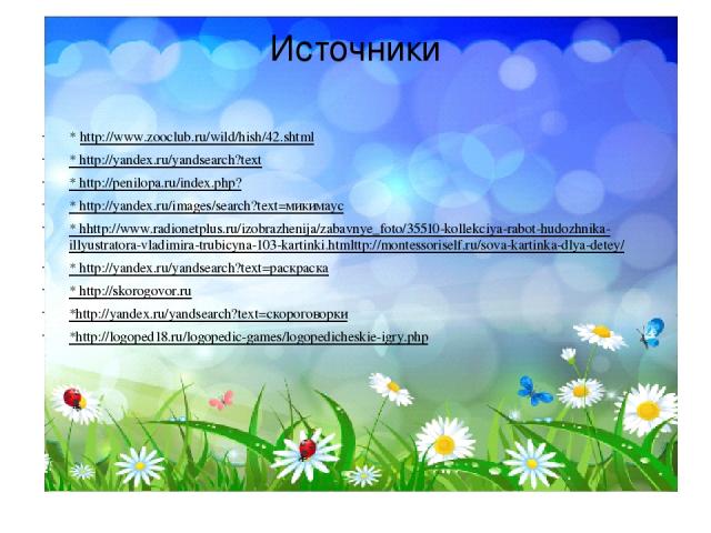 Источники * http://www.zooclub.ru/wild/hish/42.shtml * http://yandex.ru/yandsearch?text * http://penilopa.ru/index.php? * http://yandex.ru/images/search?text=микимаус * hhttp://www.radionetplus.ru/izobrazhenija/zabavnye_foto/35510-kollekciya-rabot-h…