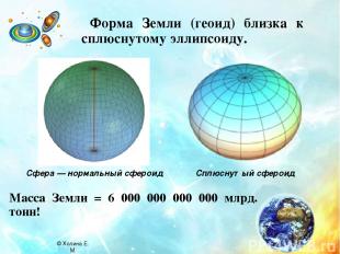 Форма Земли (геоид) близка к сплюснутому эллипсоиду. Масса Земли = 6 000 000 000