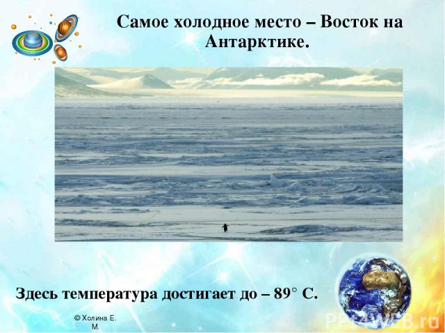 Самое холодное место – Восток на Антарктике. Здесь температура достигает до – 89° C. © Холина Е. М.