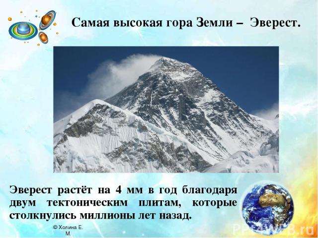 Самая высокая гора Земли – Эверест. Эверест растёт на 4 мм в год благодаря двум тектоническим плитам, которые столкнулись миллионы лет назад. © Холина Е. М.
