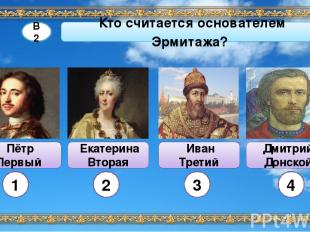 Иван Третий Пётр Первый Дмитрий Донской В2 Кто считается основателем Эрмитажа? 2
