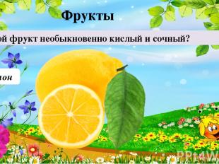 20 Фрукты Лимон Какой фрукт необыкновенно кислый и сочный?
