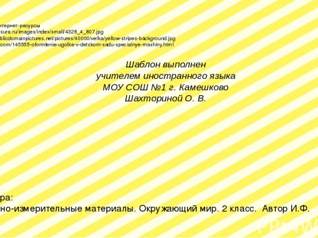 Ссылки на интернет-ресурсы http://shop-tissura.ru/images/index/small/4328_4_807.jpg http://www.publicdomainpictures.net/pictures/40000/velka/yellow-stripes-background.jpg http://kopona.com/145555-oformlenie-ugolka-v-detskom-sadu-specialnye-mashiny.h…