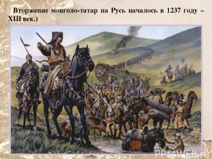 Вторжение монголо-татар на Русь началось в 1237 году – XIII век.)