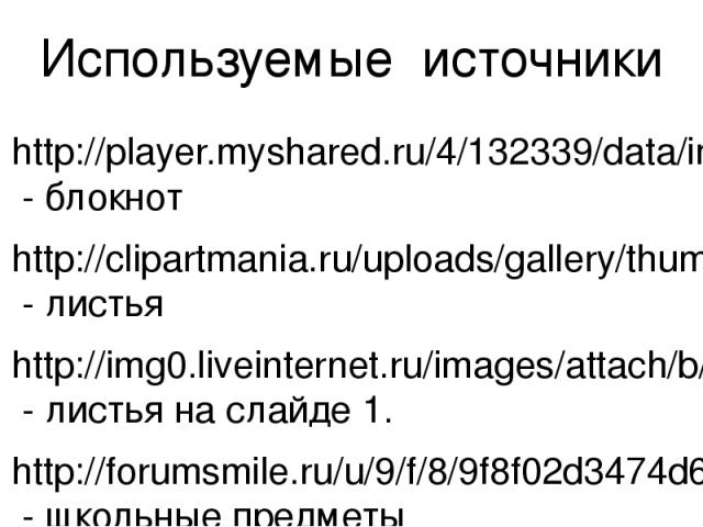 Используемые источники http://player.myshared.ru/4/132339/data/images/img0.png - блокнот http://clipartmania.ru/uploads/gallery/thumb/445/autumn-leaves-35.png - листья http://img0.liveinternet.ru/images/attach/b/4/103/530/103530004_3.png - листья на…