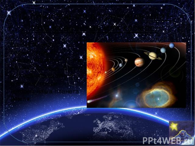 С точки зрения астрономов мир – это Вселенная или космос. Во Вселенной бесчисленное множество звёзд. Одна из них – Солнце. Вокруг Солнца обращаются 8 планет, среди которых наша планета Земля.