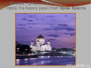 Москва – река опоясывает почти весь город. На берегу реки стоит Храм Христа