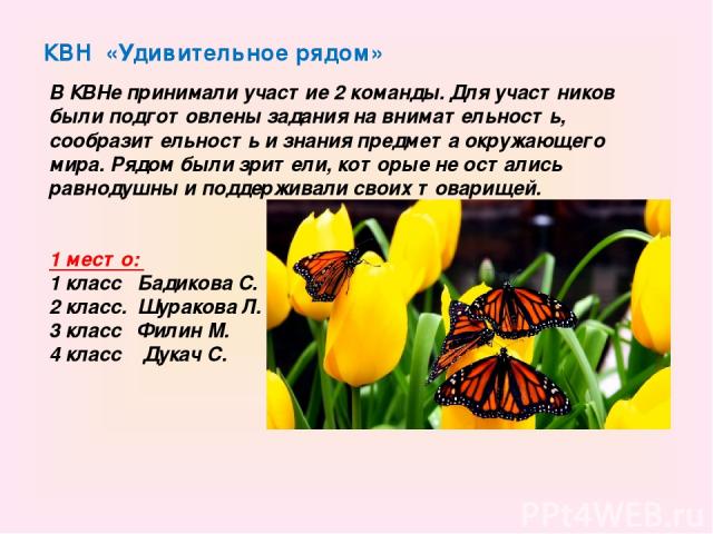 КВН «Удивительное рядом» В КВНе принимали участие 2 команды. Для участников были подготовлены задания на внимательность, сообразительность и знания предмета окружающего мира. Рядом были зрители, которые не остались равнодушны и поддерживали своих то…