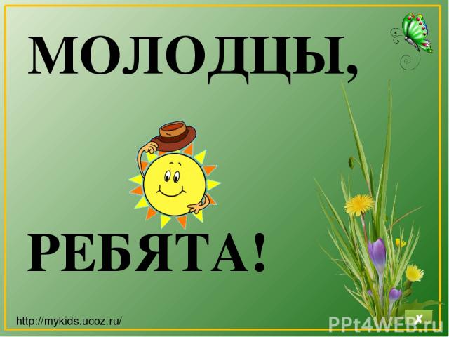 МОЛОДЦЫ, РЕБЯТА! http://mykids.ucoz.ru/