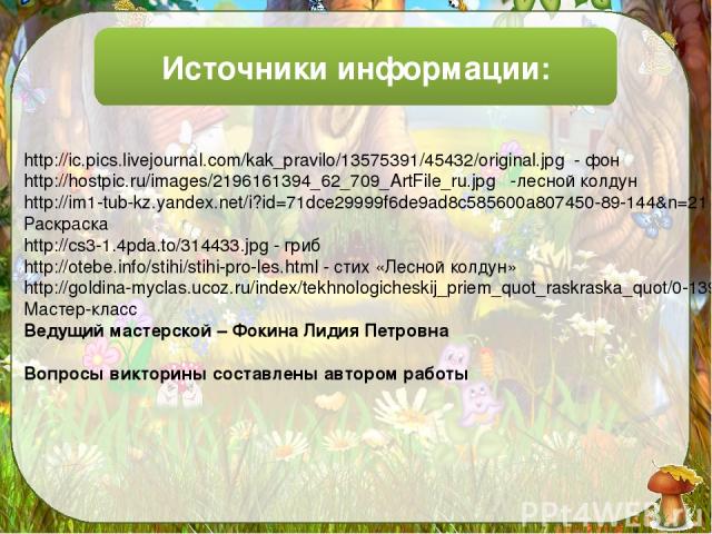 Источники информации: http://ic.pics.livejournal.com/kak_pravilo/13575391/45432/original.jpg - фон http://hostpic.ru/images/2196161394_62_709_ArtFile_ru.jpg -лесной колдун http://im1-tub-kz.yandex.net/i?id=71dce29999f6de9ad8c585600a807450-89-144&n=2…